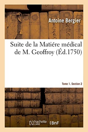 Bergier, Antoine. Suite de la Matiére Médical de M. Geoffroy. Tome 1. Section 2. Hachette Livre, 2020.