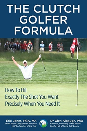 Albaugh, Glen / Eric Jones. The CLUTCH GOLFER FORMULA: How To Hit Exactly The Shot You Want Precisely When You Need It. Touchladybirdlucky Studios, 2019.