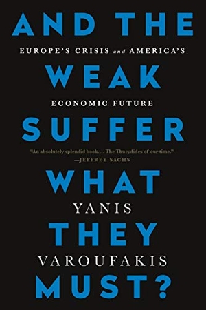Varoufakis, Yanis. And the Weak Suffer What They Must? - Europe's Crisis and America's Economic Future. Bold Type Books, 2016.
