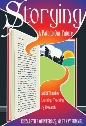 Quintero, Elizabeth P. / Mary Kay Rummel. Storying - A Path to Our Future: Artful Thinking, Learning, Teaching, and Research. Peter Lang, 2014.