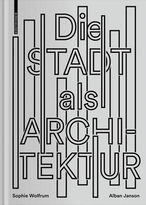 Wolfrum, Sophie / Alban Janson. Die Stadt als Architektur. Birkhäuser Verlag GmbH, 2019.