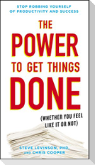 The Power to Get Things Done: (whether You Feel Like It or Not)