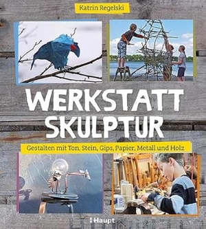 Regelski, Katrin. Werkstatt Skulptur - Gestalten mit Ton, Stein, Gips, Papier, Metall und Holz. Haupt Verlag AG, 2017.