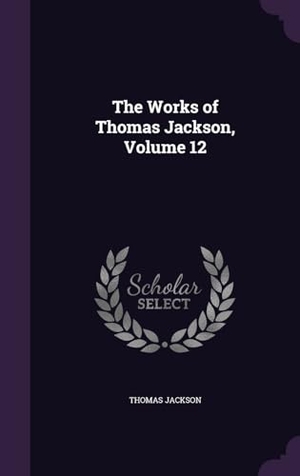 Jackson, Thomas. The Works of Thomas Jackson, Volume 12. Touchladybirdlucky Studios, 2016.