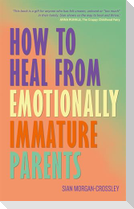 How to Heal from Emotionally Immature Parents
