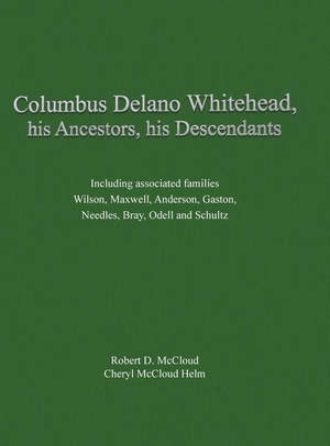 Columbus Delano Whitehead, His Ancestors, His Descendants - Including associated families, Wilson, Maxwell, Anderson, Gaston, Needles, Bray, Odell and Schultz. White River Press, 2021.