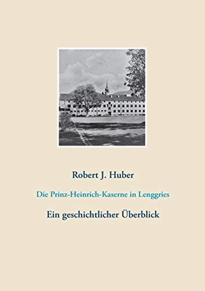 Huber, Robert J.. Die Prinz-Heinrich-Kaserne in Lenggries - Ein geschichtlicher Überblick. Books on Demand, 2020.