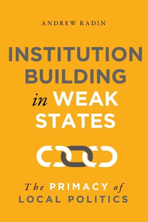 Radin, Andrew. Institution Building in Weak States - The Primacy of Local Politics. Georgetown University Press, 2020.
