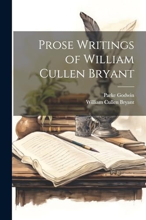 Bryant, William Cullen / Parke Godwin. Prose Writings of William Cullen Bryant. Creative Media Partners, LLC, 2000.