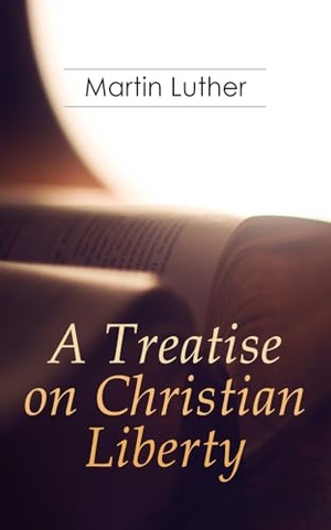 Luther, Martin / R. S. Grignon. A Treatise on Christian Liberty - On the Freedom of a Christian. e-artnow, 2019.