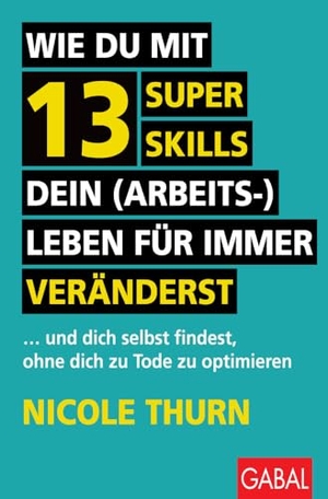 Thurn, Nicole. Wie du mit 13 Super Skills dein (Arbeits-)Leben für immer veränderst - ... und dich selbst findest, ohne dich zu Tode zu optimieren. GABAL Verlag GmbH, 2024.