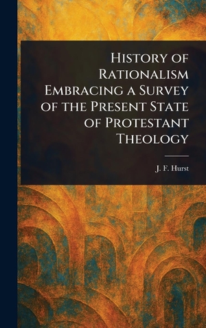 Hurst, J. F.. History of Rationalism Embracing a Survey of the Present State of Protestant Theology. Legare Street Press, 2025.
