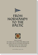 FROM NORMANDY TO THE BALTIC The Story Of The 44th Lowland Infantry Brigade Of The 15th Scottish Division From D Day to The End Of The War In Europe