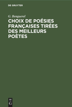 Benguerel, G.. Choix de Poésies Françaises tirées des meilleurs poètes. De Gruyter, 1895.