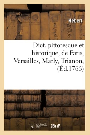 Hebert. Dict. pittoresque et historique, de Paris, Versailles, Marly, Trianon, (Éd.1766). Hachette Livre, 2022.