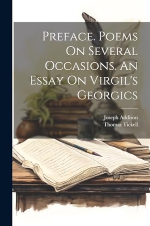 Addison, Joseph / Thomas Tickell. Preface. Poems On Several Occasions. An Essay On Virgil's Georgics. Creative Media Partners, LLC, 2023.
