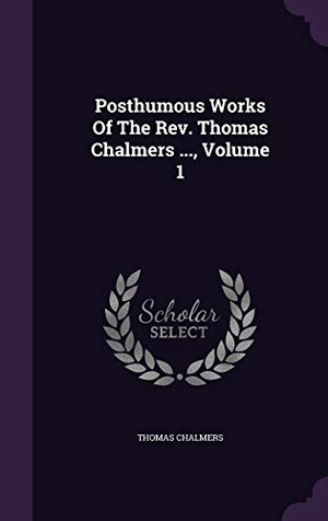 Chalmers, Thomas. Posthumous Works of the REV. Thomas Chalmers ..., Volume 1. Touchladybirdlucky Studios, 2015.