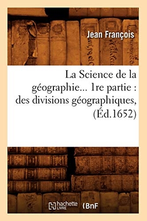Francois J. La Science de la géographie. 1ère partie - des divisions géographiques (Éd.1652). Hachette Livre, 2022.