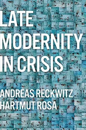 Reckwitz, Andreas / Hartmut Rosa. Late Modernity in Crisis - Why We Need a Theory of Society. Polity Press, 2023.