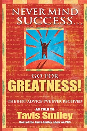 Smiley, Tavis. Never Mind Success - Go for Greatness! - The Best Advice I've Ever Received. Hay House, 2006.
