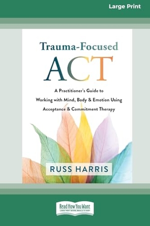 Harris, Russ. Trauma-Focused ACT - A Practitioner's Guide to Working with Mind, Body, and Emotion Using Acceptance and Commitment Therapy [LP 16 Pt Edition]. ReadHowYouWant, 2022.