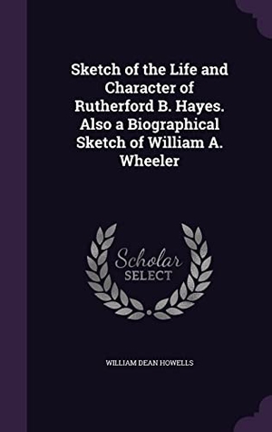 Howells, William Dean. Sketch of the Life and Character of Rutherford B. Hayes. Also a Biographical Sketch of William A. Wheeler. Touchladybirdlucky Studios, 2016.