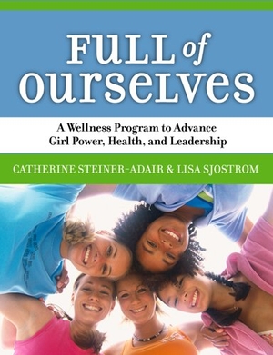 Steiner-Adair, Catherine / Lisa Sjostrom. Full of Ourselves - A Wellness Program to Advance Girl Power, Health, and Leadership. Teachers College Press, 2005.