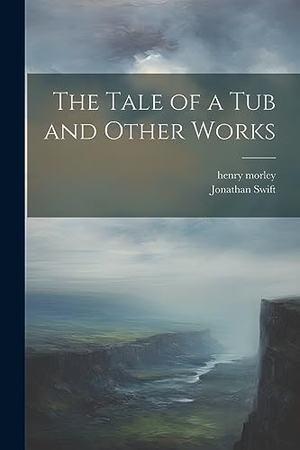 Morley, Henry / Jonathan Swift. The Tale of a Tub and Other Works. Creative Media Partners, LLC, 2023.