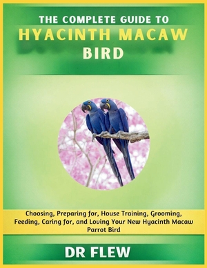 Flew. The Complete Guide to Hyacinth Macaw Bird - Choosing, Preparing For, House Training, Grooming, Feeding, Caring for and Loving Your New Hyacinth Macaw Bird. Amazon Digital Services LLC - Kdp, 2026.