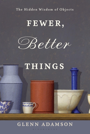 Adamson, Glenn. Fewer, Better Things - The Hidden Wisdom of Objects. BLOOMSBURY USA, 2018.