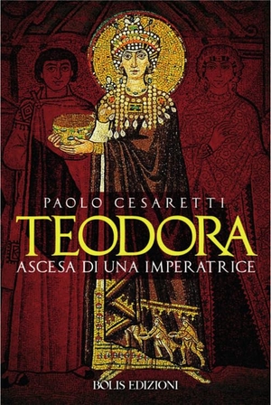 Cesaretti, Paolo. Teodora. Ascesa di un'imperatrice. Bolis, 2021.