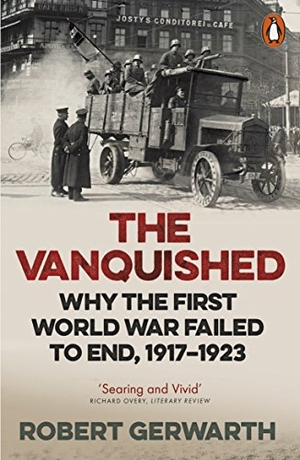 Gerwarth, Robert. The Vanquished - Why the First World War Failed to End, 1917-1923. Penguin Books Ltd (UK), 2017.