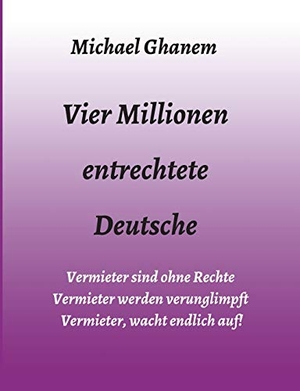 Ghanem, Michael. Vier Millionen entrechtete Deutsche - Vermieter sind ohne Rechte - Vermieter werden verunglimpft  - Vermieter, wacht endlich auf!. tredition, 2020.