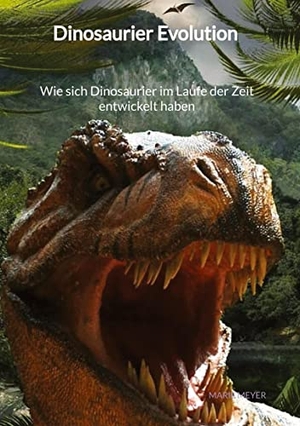 Meyer, Marie. Dinosaurier Evolution - Wie sich Dinosaurier im Laufe der Zeit entwickelt haben. Jaltas Books, 2023.