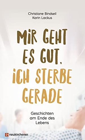 Bindseil, Christiane / Karin Lackus. Mir geht es gut, ich sterbe gerade - Geschichten am Ende des Lebens. Neukirchener Verlag, 2016.