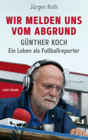 Roth, Jürgen. Wir melden uns vom Abgrund - Günther Koch - Ein Leben als Fußballreporter. Kunstmann Antje GmbH, 2021.