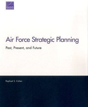 Cohen, Raphael S. Air Force Strategic Planning - Past, Present, and Future. RAND Corporation, 2017.