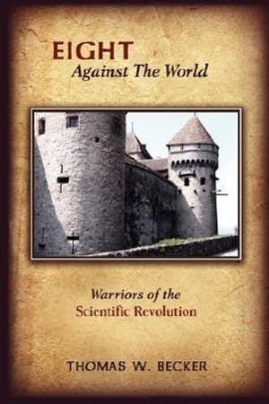 Becker, Thomas. Eight Against The World - Warriors of the Scientific Revolution. Xlibris, 2007.