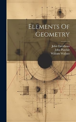 Playfair, John / Wallace, William et al. Elements Of Geometry. British Library, Historical Print Editions, 2023.