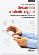 Desarrolla tu talento digital : cómo acelerar tu carrera y reforzar tu marca personal