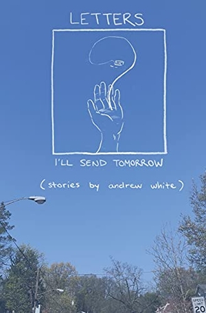 White, Andrew. Letters I'll Send Tomorrow. Andrew White, 2021.