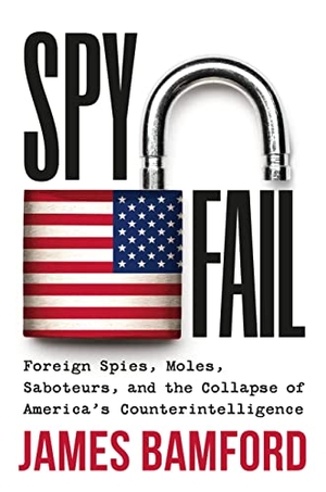 Bamford, James. Spyfail - Foreign Spies, Moles, Saboteurs, and the Collapse of America's Counterintelligence. Grand Central Publishing, 2023.