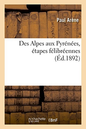 Arène, Paul. Des Alpes Aux Pyrénées, Étapes Félibréennes. Hachette Livre, 2018.