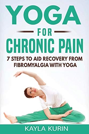 Kurin, Kayla. Yoga for Chronic Pain - 7 steps to aid recovery from fibromyalgia with yoga. Kayla Kurin, 2018.