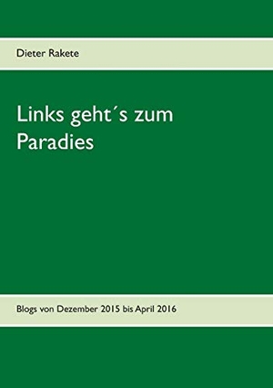 Rakete, Dieter. Links geht´s zum Paradies - Blogs von Dezember 2015 bis April 2016. Books on Demand, 2016.