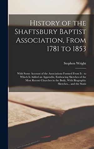 Wright, Stephen. History of the Shaftsbury Baptist Association, From 1781 to 1853 - With Some Account of the Associations Formed From it : to Which is Added an Appendix, Embracing Sketches of the Most Recent Churches in the Body, With Biographic Sketches... and the Statis. Tradd Street Press, 2022.