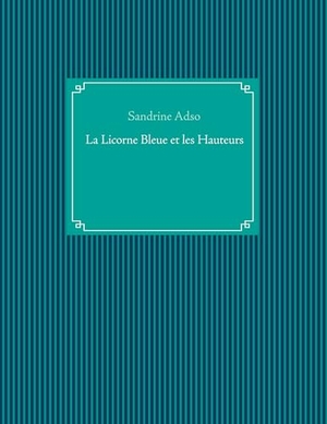 Adso, Sandrine. La Licorne Bleue et les Hauteurs. Books on Demand, 2019.