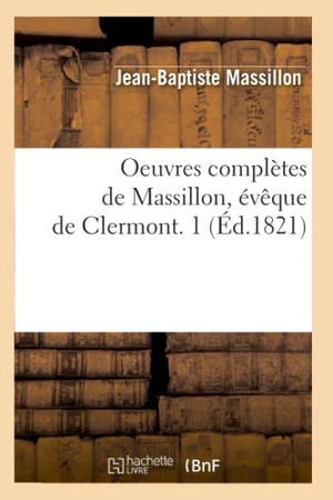 Massillon, Jean-Baptiste. Oeuvres complètes de Massillon, évêque de Clermont. 1 (Éd.1821). Hachette Livre, 2018.