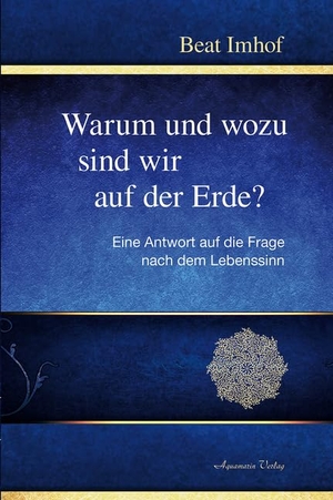 Imhof, Beat. Warum und wozu sind wir auf der Erde? - Eine Antwort auf die Frage nach dem Lebenssinn. Aquamarin- Verlag GmbH, 2016.