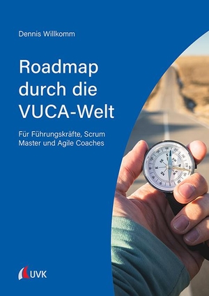 Willkomm, Dennis. Roadmap durch die VUCA-Welt - Für Führungskräfte, Scrum Master und Agile Coaches. Uvk Verlag, 2021.